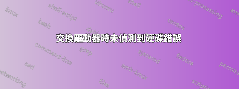 交換驅動器時未偵測到硬碟錯誤