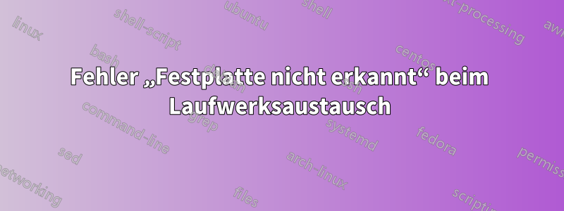 Fehler „Festplatte nicht erkannt“ beim Laufwerksaustausch