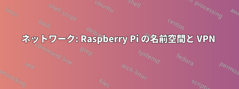 ネットワーク: Raspberry Pi の名前空間と VPN