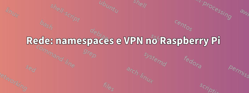 Rede: namespaces e VPN no Raspberry Pi