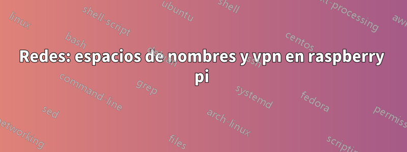 Redes: espacios de nombres y vpn en raspberry pi