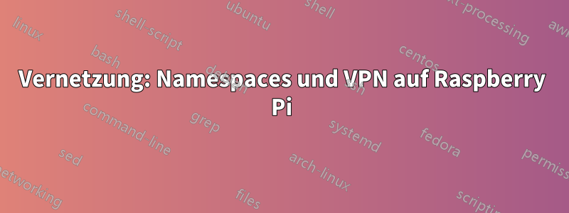 Vernetzung: Namespaces und VPN auf Raspberry Pi