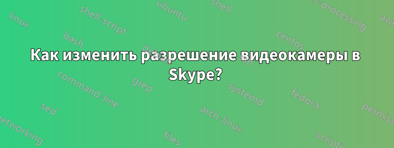 Как изменить разрешение видеокамеры в Skype?