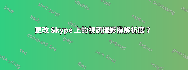 更改 Skype 上的視訊攝影機解析度？