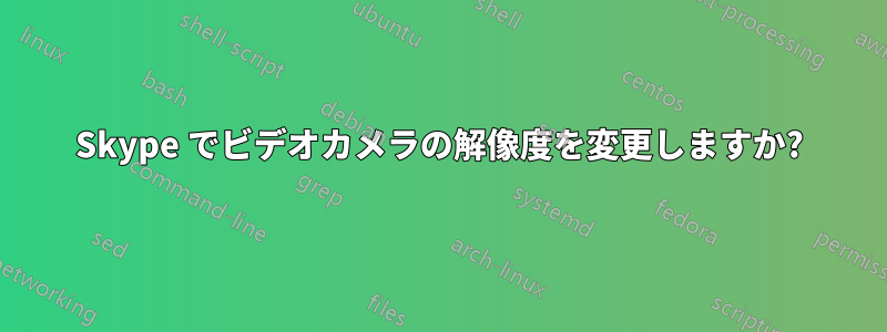 Skype でビデオカメラの解像度を変更しますか?