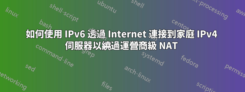 如何使用 IPv6 透過 Internet 連接到家庭 IPv4 伺服器以繞過運營商級 NAT