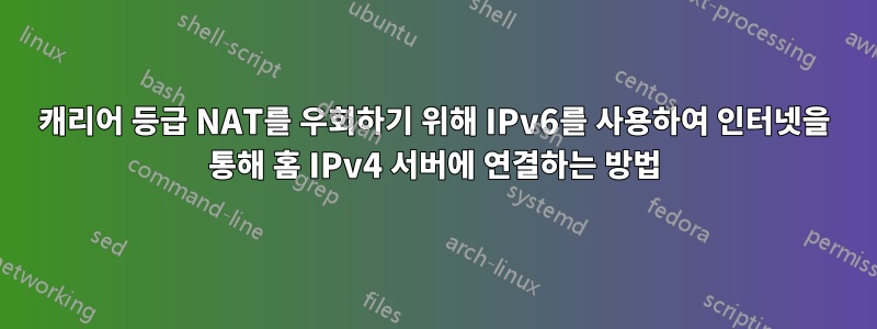 캐리어 등급 NAT를 우회하기 위해 IPv6를 사용하여 인터넷을 통해 홈 IPv4 서버에 연결하는 방법