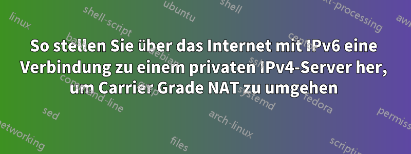 So stellen Sie über das Internet mit IPv6 eine Verbindung zu einem privaten IPv4-Server her, um Carrier Grade NAT zu umgehen
