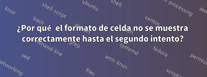 ¿Por qué el formato de celda no se muestra correctamente hasta el segundo intento?