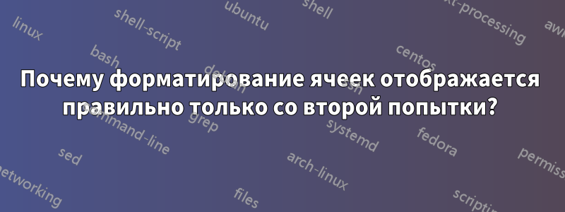Почему форматирование ячеек отображается правильно только со второй попытки?
