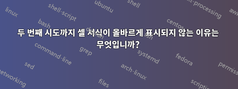 두 번째 시도까지 셀 서식이 올바르게 표시되지 않는 이유는 무엇입니까?