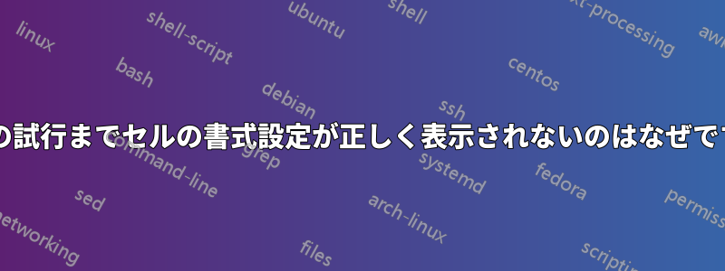 2 回目の試行までセルの書式設定が正しく表示されないのはなぜですか?