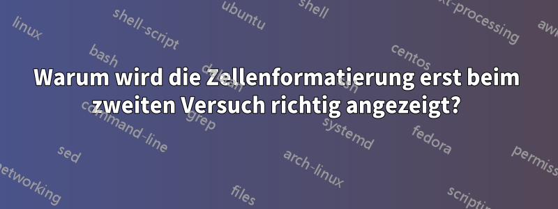 Warum wird die Zellenformatierung erst beim zweiten Versuch richtig angezeigt?