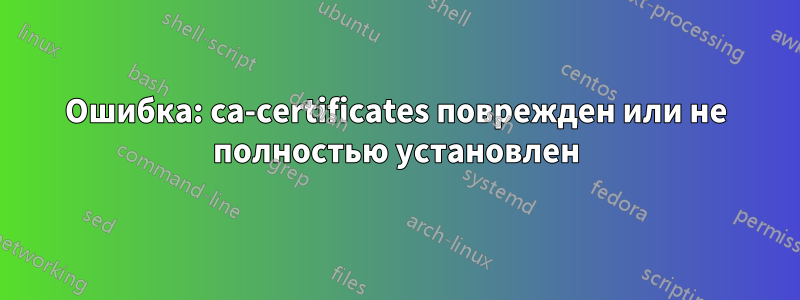 Ошибка: ca-certificates поврежден или не полностью установлен