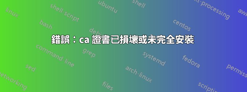 錯誤：ca 證書已損壞或未完全安裝