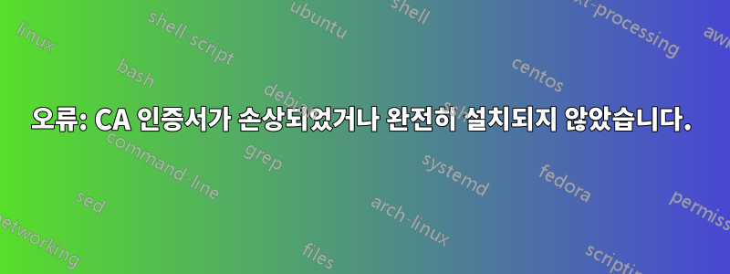 오류: CA 인증서가 손상되었거나 완전히 설치되지 않았습니다.