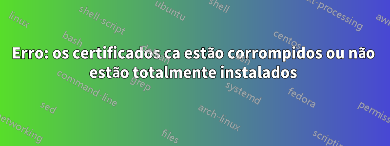 Erro: os certificados ca estão corrompidos ou não estão totalmente instalados