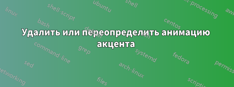 Удалить или переопределить анимацию акцента