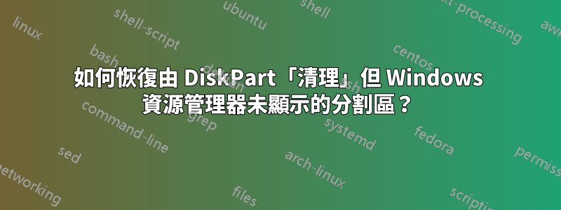 如何恢復由 DiskPart「清理」但 Windows 資源管理器未顯示的分割區？