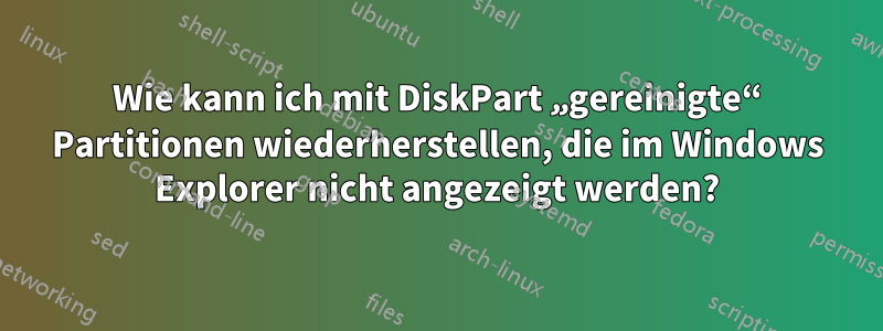 Wie kann ich mit DiskPart „gereinigte“ Partitionen wiederherstellen, die im Windows Explorer nicht angezeigt werden?