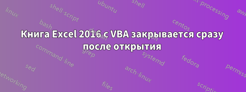 Книга Excel 2016 с VBA закрывается сразу после открытия
