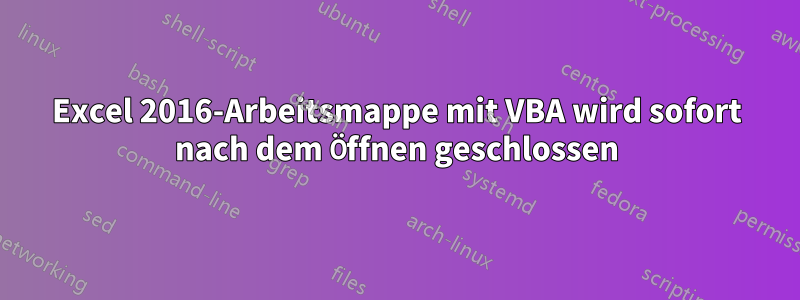 Excel 2016-Arbeitsmappe mit VBA wird sofort nach dem Öffnen geschlossen