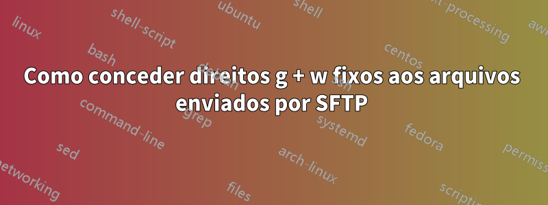 Como conceder direitos g + w fixos aos arquivos enviados por SFTP