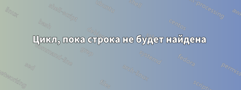 Цикл, пока строка не будет найдена