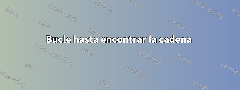 Bucle hasta encontrar la cadena