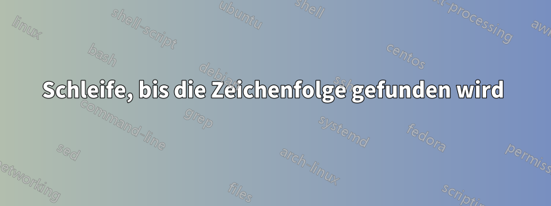 Schleife, bis die Zeichenfolge gefunden wird