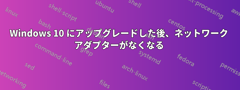 Windows 10 にアップグレードした後、ネットワーク アダプターがなくなる