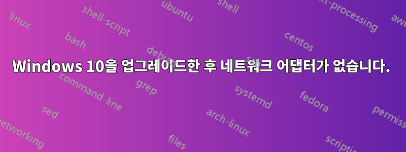 Windows 10을 업그레이드한 후 네트워크 어댑터가 없습니다.