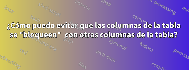 ¿Cómo puedo evitar que las columnas de la tabla se "bloqueen" con otras columnas de la tabla?