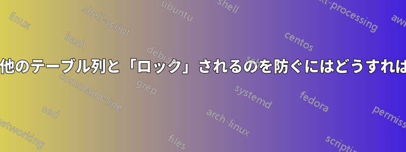 テーブル列が他のテーブル列と「ロック」されるのを防ぐにはどうすればよいですか?