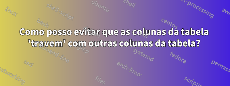 Como posso evitar que as colunas da tabela 'travem' com outras colunas da tabela?