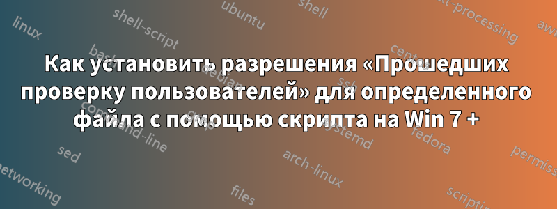 Как установить разрешения «Прошедших проверку пользователей» для определенного файла с помощью скрипта на Win 7 +