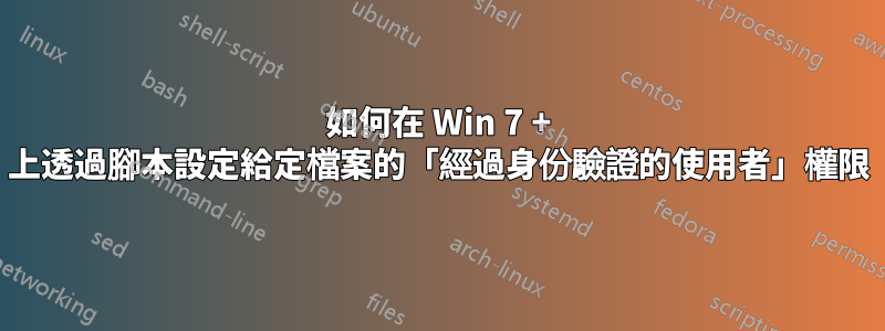 如何在 Win 7 + 上透過腳本設定給定檔案的「經過身份驗證的使用者」權限