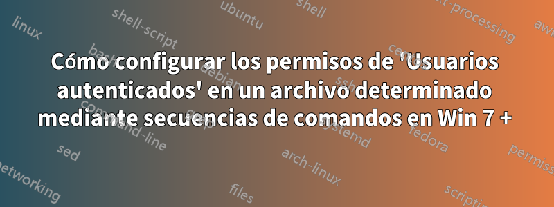 Cómo configurar los permisos de 'Usuarios autenticados' en un archivo determinado mediante secuencias de comandos en Win 7 +