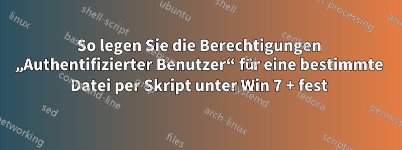 So legen Sie die Berechtigungen „Authentifizierter Benutzer“ für eine bestimmte Datei per Skript unter Win 7 + fest