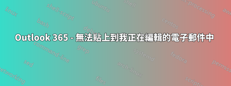 Outlook 365 - 無法貼上到我正在編輯的電子郵件中