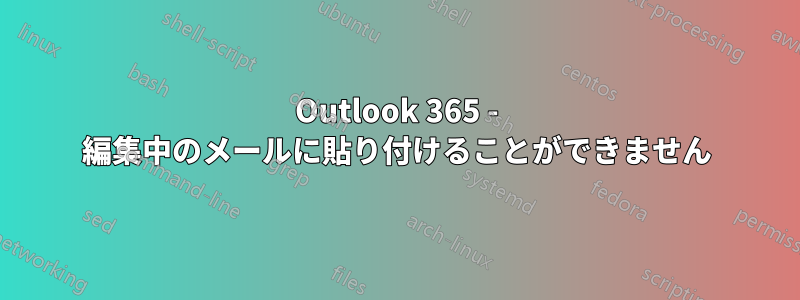 Outlook 365 - 編集中のメールに貼り付けることができません