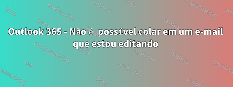 Outlook 365 - Não é possível colar em um e-mail que estou editando