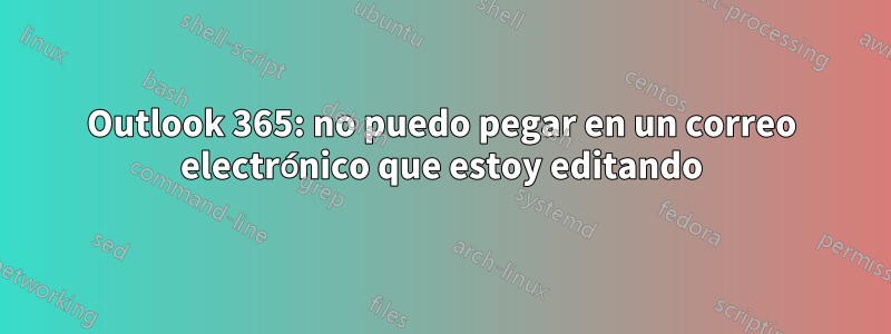 Outlook 365: no puedo pegar en un correo electrónico que estoy editando