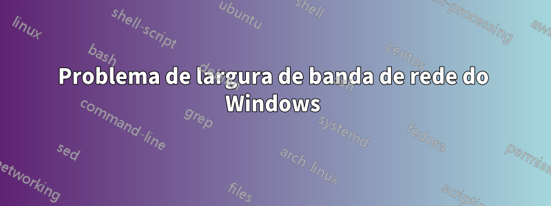 Problema de largura de banda de rede do Windows