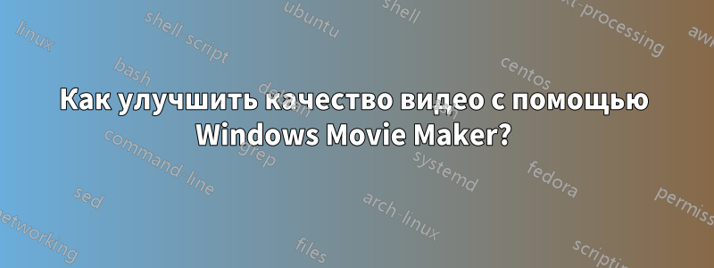 Как улучшить качество видео с помощью Windows Movie Maker?