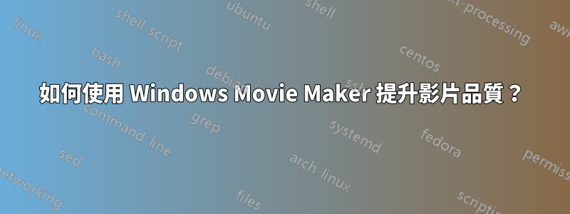 如何使用 Windows Movie Maker 提升影片品質？