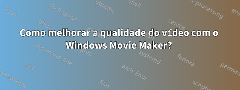 Como melhorar a qualidade do vídeo com o Windows Movie Maker?