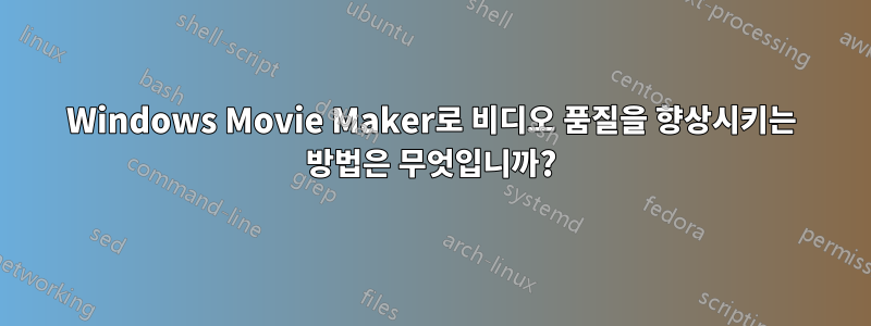 Windows Movie Maker로 비디오 품질을 향상시키는 방법은 무엇입니까?