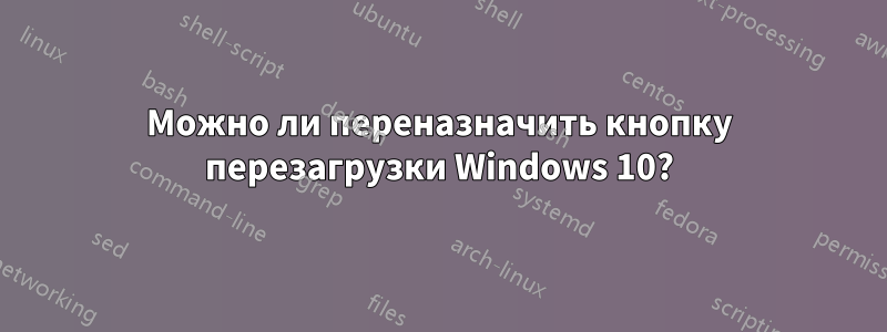 Можно ли переназначить кнопку перезагрузки Windows 10?