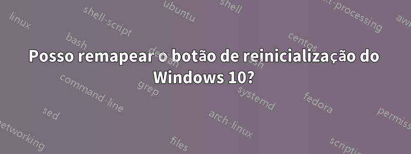 Posso remapear o botão de reinicialização do Windows 10?